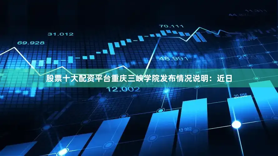 股票十大配资平台重庆三峡学院发布情况说明：近日