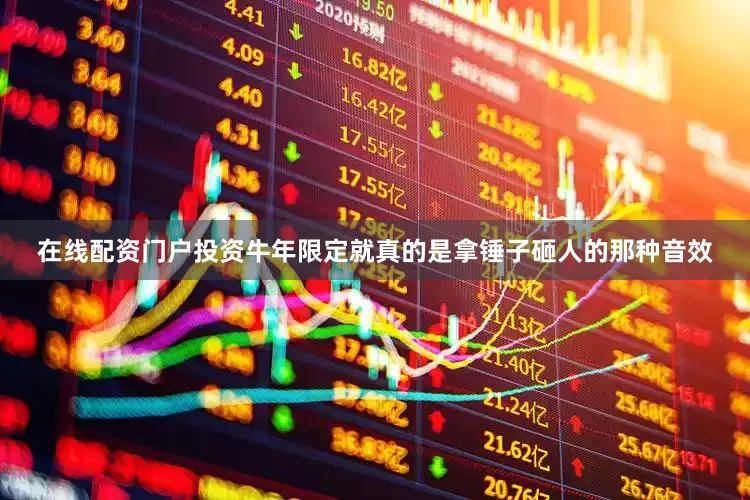 在线配资门户投资牛年限定就真的是拿锤子砸人的那种音效