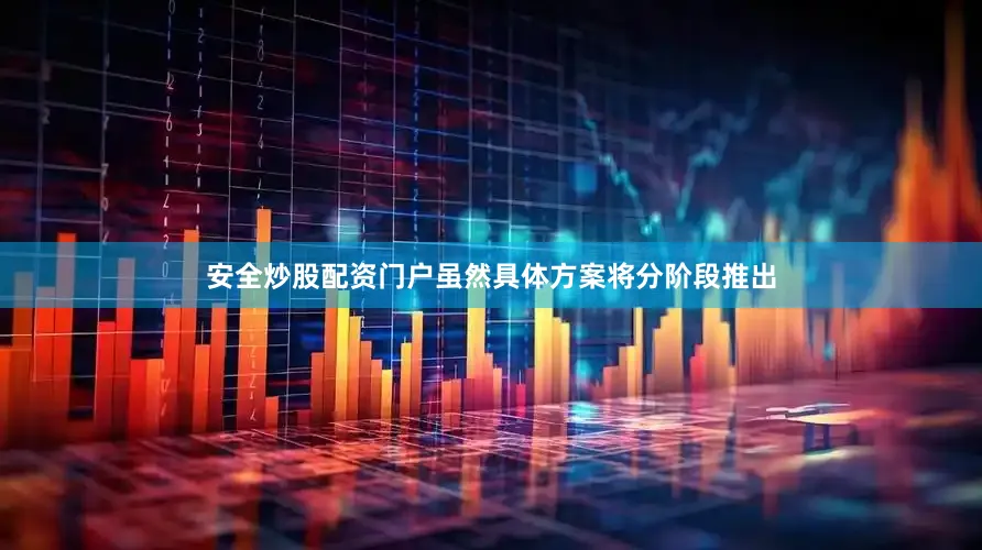 安全炒股配资门户虽然具体方案将分阶段推出