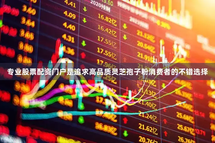 专业股票配资门户是追求高品质灵芝孢子粉消费者的不错选择