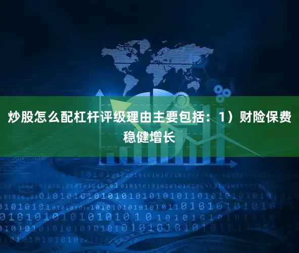 炒股怎么配杠杆评级理由主要包括：1）财险保费稳健增长