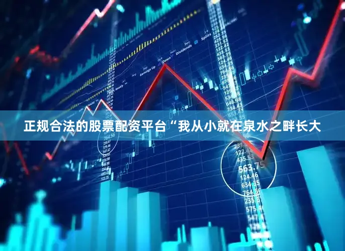 正规合法的股票配资平台“我从小就在泉水之畔长大