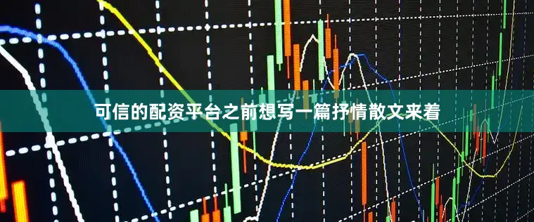 可信的配资平台之前想写一篇抒情散文来着