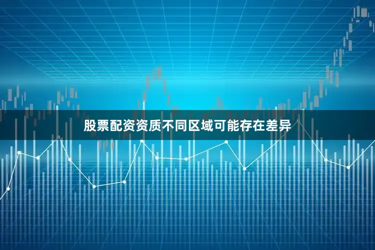 股票配资资质不同区域可能存在差异