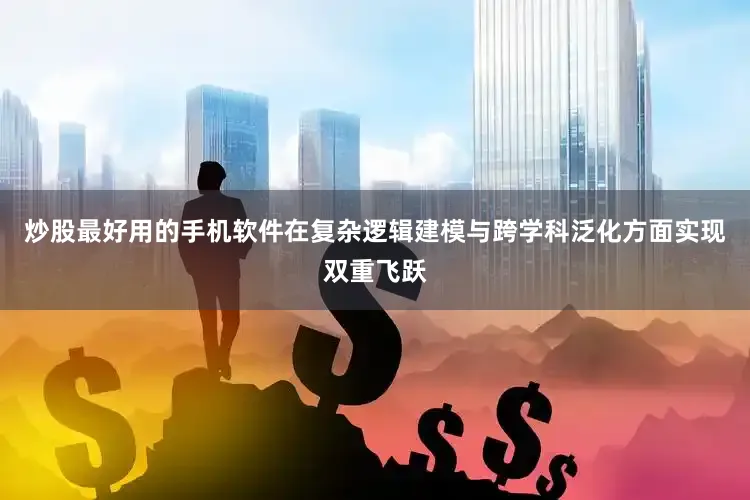 炒股最好用的手机软件在复杂逻辑建模与跨学科泛化方面实现双重飞跃