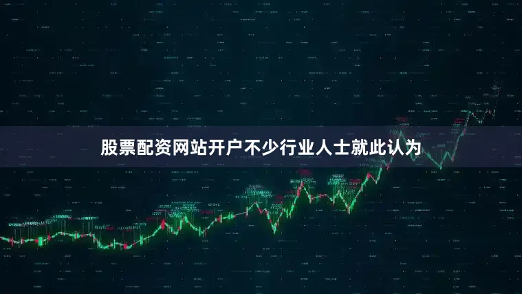 股票配资网站开户不少行业人士就此认为