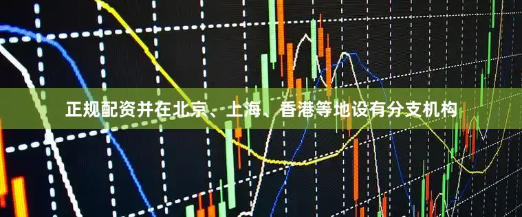 正规配资并在北京、上海、香港等地设有分支机构